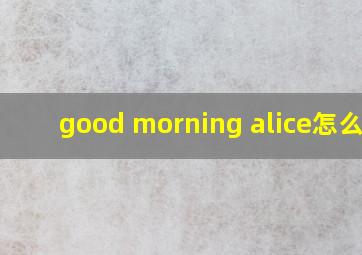 good morning alice怎么读